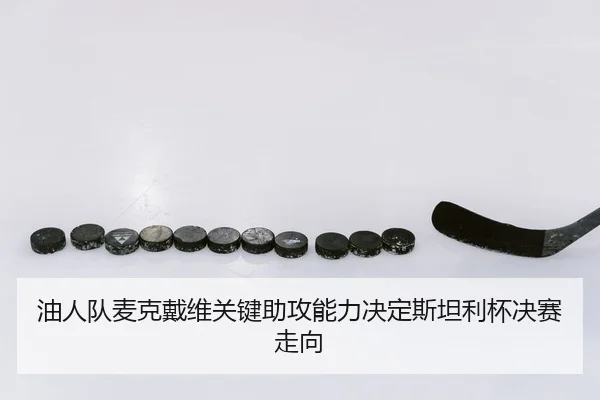 油人队麦克戴维关键助攻能力决定斯坦利杯决赛走向