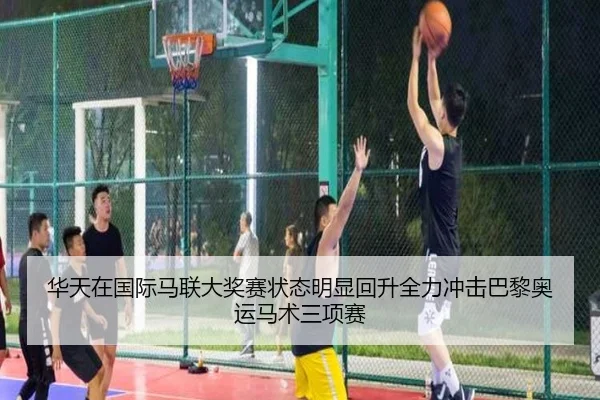 华天在国际马联大奖赛状态明显回升全力冲击巴黎奥运马术三项赛