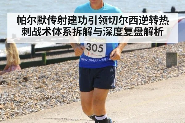 帕尔默传射建功引领切尔西逆转热刺战术体系拆解与深度复盘解析