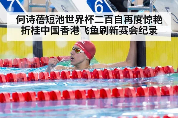 何诗蓓短池世界杯二百自再度惊艳折桂中国香港飞鱼刷新赛会纪录