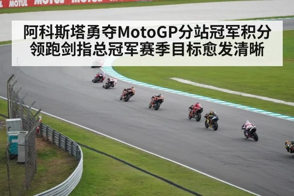阿科斯塔勇夺MotoGP分站冠军积分领跑剑指总冠军赛季目标愈发清晰